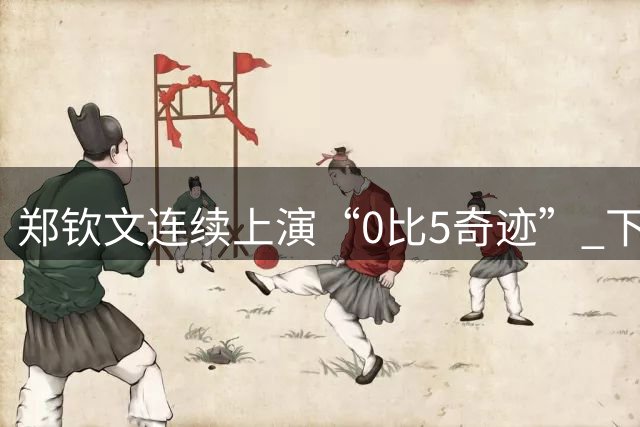 郑钦文连续上演“0比5奇迹” 下轮将力阻球后易主